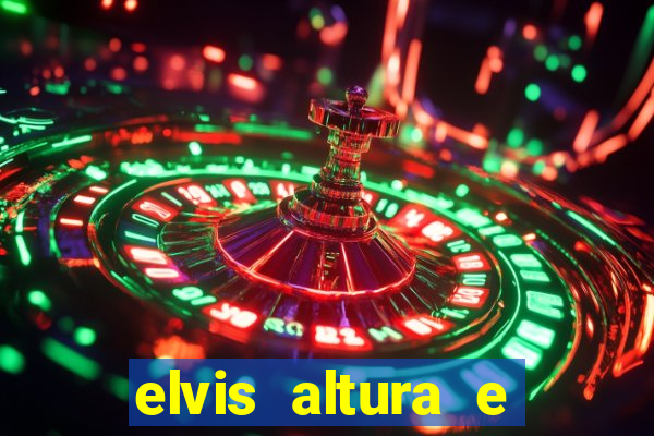 elvis altura e peso elvis bugalu altura e